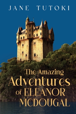 The Amazing Adventures of Eleanor McDougal - Jane Tutoki