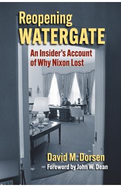 Reopening Watergate: An Insider's Account of Why Nixon Lost - David M. Dorsen