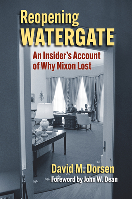 Reopening Watergate: An Insider's Account of Why Nixon Lost - David M. Dorsen