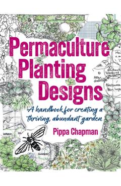 Permaculture Planting Designs: A Handbook for Creating a Thriving, Abundant Garden - Pippa Chapman