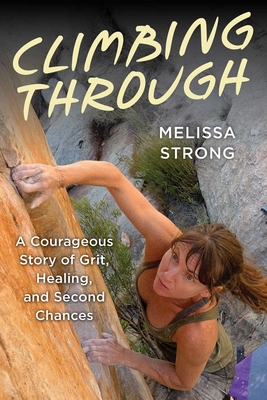 Coperta cărții 'Climbing Through: A Courageous Story of Grit, Healing, and Second Chances - Melissa Strong'