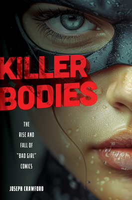 Killer Bodies: The Rise and Fall of Bad Girl Comics - Joseph Crawford