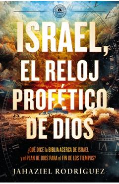 Coperta cărții 'Israel, El Reloj Profético de Dios: Qué Dice La Biblia Acerca de Israel Y El Plan de Dios Para El Fin de Los Tiempos -'