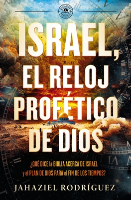 Israel, El Reloj Profético de Dios: Qué Dice La Biblia Acerca de Israel Y El Plan de Dios Para El Fin de Los Tiempos - Jahaziel Rodríguez