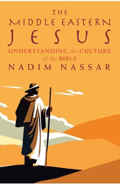 Coperta cărții 'The Middle Eastern Jesus: Understanding the Culture of the Bible - Nadim Nassar'
