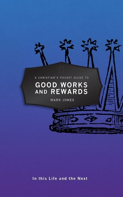 A Christian's Pocket Guide to Good Works and Rewards: In This Life and the Next - Mark Jones