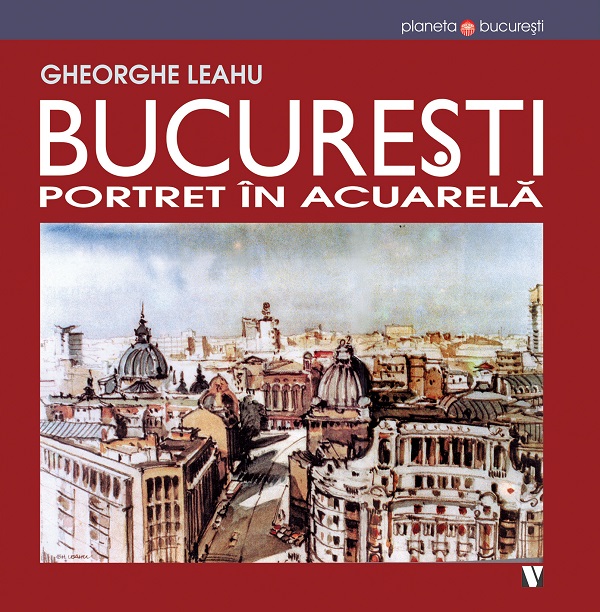 Bucuresti. Portet in acuarela Ed.3 - Gheorghe Leahu