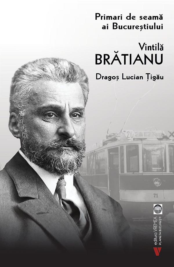 Primari de seama ai Bucurestiului: Vintila Bratianu - Dragos Lucian Tigau