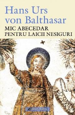 Poza produsului Mic abecedar pentru laicii nesiguri - Hans Urs Von Balthasar