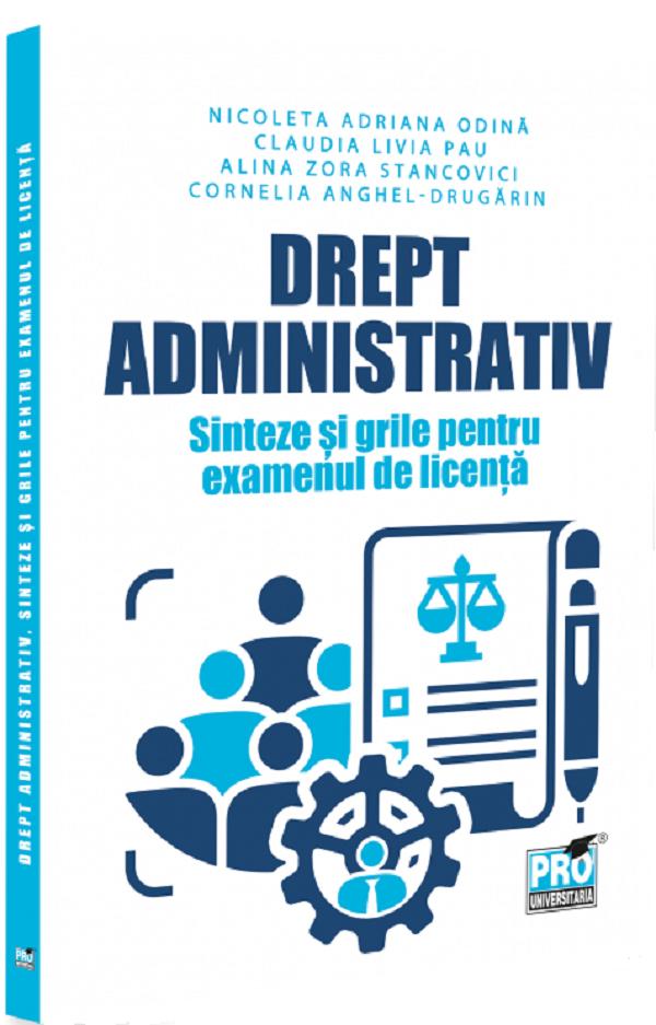 Drept administrativ. Sinteze si grile pentru examenul de licenta - Nicoleta Adriana Odina, Claudia Livia Pau, Alina Zora Stancovici, Cornelia Anghe-Drugarin