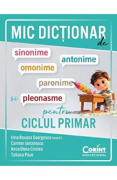 Coperta cărții 'Mic dicționar de sinonime, antonime, omonime, paronime și pleonasme pentru ciclul primar - Irina-Roxana Georgescu,'
