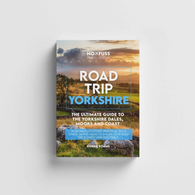 Road Trip Yorkshire Guide Book – The Ultimate Guide To The Yorkshire Dales Moors & Coast - Robbie Roams
