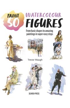 Poza produsului Paint 50: Watercolour Figures - Trevor Waugh