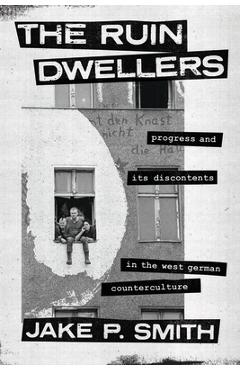 Poza produsului The Ruin Dwellers: Progress and Its Discontents in the West German Counterculture - Jake P. Smith