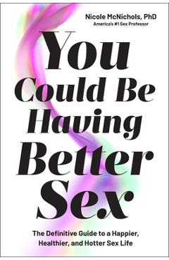 Coperta cărții 'You Could Be Having Better Sex: The Definitive Guide to a Happier, Healthier, and Hotter Sex Life - Nicole Mcnichols'