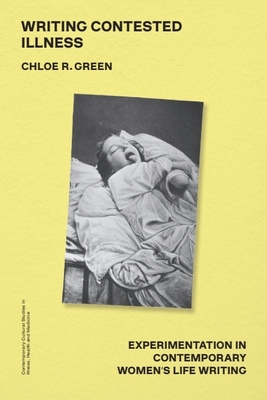 Writing Contested Illness: Experimentation in Contemporary Women's Life Writing - Chloe R. Green