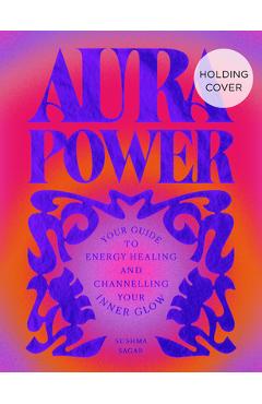 Coperta cărții 'Aura Power: Your Guide to Energy Healing and Channelling Your Inner Glow - Sushma Sagar'