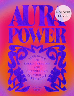Coperta cărții 'Aura Power: Your Guide to Energy Healing and Channelling Your Inner Glow - Sushma Sagar'