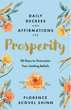 Coperta cărții 'Daily Decrees and Affirmations for Prosperity: 90 Days to Overcome Your Limiting Beliefs - Florence Scovel Shinn'