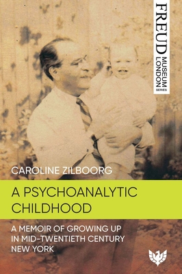 A Psychoanalytic Childhood: A Memoir of Growing Up in Mid-Twentieth-Century New York - Caroline Zilboorg