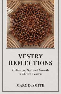 Vestry Reflections: Cultivating Spiritual Growth in Church Leaders - Marc D. Smith