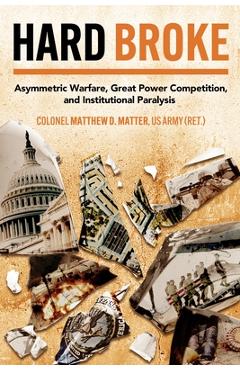 Coperta cărții 'Hard Broke: Asymmetric Warfare, Great Power Competition, and Institutional Paralysis - M. D. Matter'