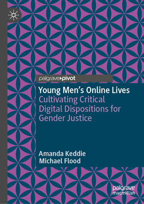 Young Men's Online Lives: Cultivating Critical Digital Dispositions for Gender Justice - Amanda Keddie
