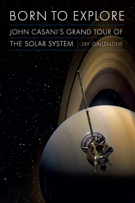 Born to Explore: John Casani's Grand Tour of the Solar System - Jay Gallentine