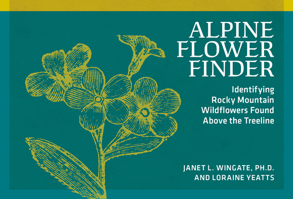 Coperta cărții 'Alpine Flower Finder: Identifying Wildflowers Above the Rocky Mountain Treeline - Janet L. Wingate'