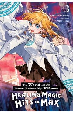 Poza produsului The World Bows Down Before My Flames, Vol. 3 (Novel): Healing Magic Hits the Max - Hiyoko Sumeragi
