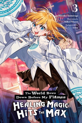 The World Bows Down Before My Flames, Vol. 3 (Novel): Healing Magic Hits the Max - Hiyoko Sumeragi