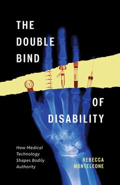 Poza produsului The Double Bind of Disability: How Medical Technology Shapes Bodily Authority - Rebecca Monteleone