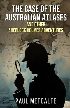 Coperta cărții 'The Case of the Australian Atlases and other Sherlock Holmes Adventures - Paul Metcalfe'