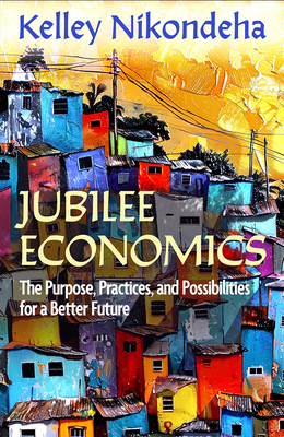 Jubilee Economics: The Purpose, Practices, and Possibilities for a Better Future - Kelley Nikondeha