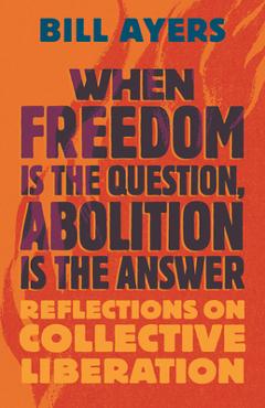 Poza produsului When Freedom Is the Question, Abolition Is the Answer: Reflections on Collective Liberation - Bill Ayers