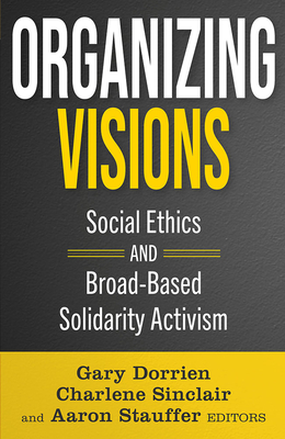 Organizing Visions: Social Ethics and Broad-Based Solidarity Activism - Gary Dorrien