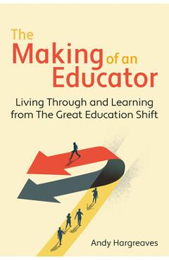 Coperta cărții 'The Making of an Educator: Living Through and Learning from the Great Education Shift - Andy Hargreaves'