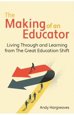 The Making of an Educator: Living Through and Learning from the Great Education Shift - Andy Hargreaves