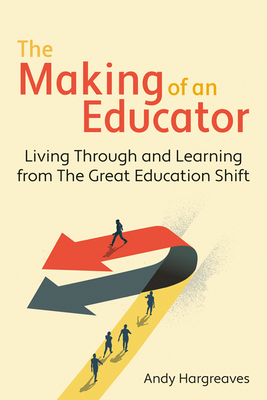 The Making of an Educator: Living Through and Learning from the Great Education Shift - Andy Hargreaves