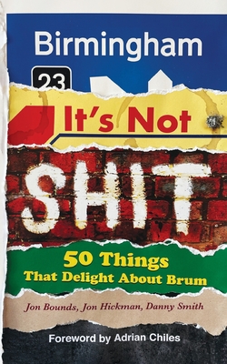 Birmingham: It's Not Shit: 50 Things That Delight About Brum - Jon Hickman