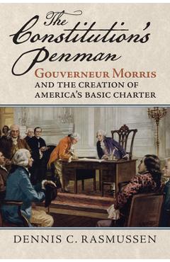 Poza produsului The Constitution's Penman: Gouverneur Morris and the Creation of America's Basic Charter - Dennis C. Rasmussen