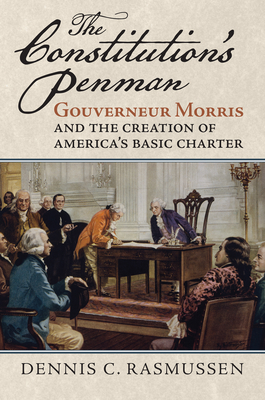 The Constitution's Penman: Gouverneur Morris and the Creation of America's Basic Charter - Dennis C. Rasmussen