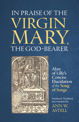 In Praise of the Virgin Mary, the God-Bearer: Alan of Lille's Concise Elucidation of the Song of Songs Volume 96 - Alan Of Lille