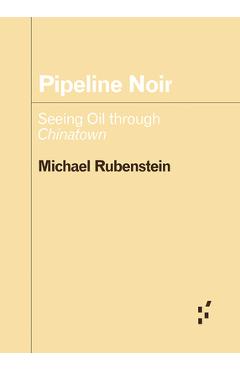 Poza produsului Pipeline Noir: Seeing Oil Through Chinatown - Michael Rubenstein