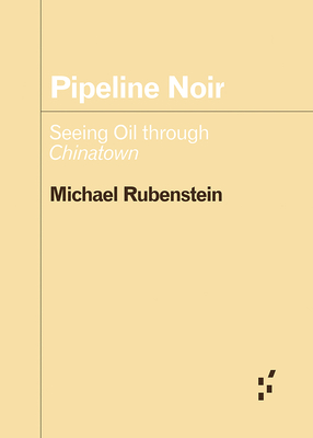 Pipeline Noir: Seeing Oil Through Chinatown - Michael Rubenstein