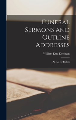 Funeral Sermons and Outline Addresses: an Aid for Pastors - William Ezra 1837-1903 Ketcham