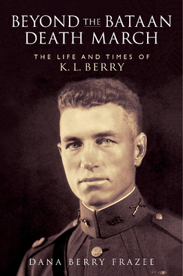 Beyond the Bataan Death March: The Life and Times of K.L. Berry - Dana Berry Frazee