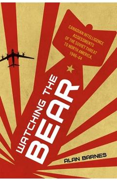 Poza produsului Watching the Bear: Canadian Intelligence Assessments of the Soviet Threat to North America, 1946-1964 - Alan Barnes