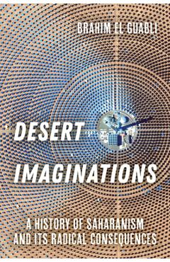 Poza produsului Desert Imaginations: A History of Saharanism and Its Radical Consequences - Brahim El Guabli
