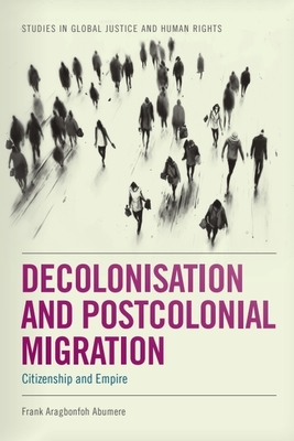 Decolonisation and Postcolonial Migration: Citizenship and Empire - Frank Aragbonfoh Abumere